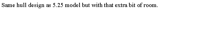 Text Box: Same hull design as 5.25 model but with that extra bit of room. 